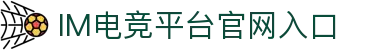 IM(股份有限公司)电竞-电子竞技平台